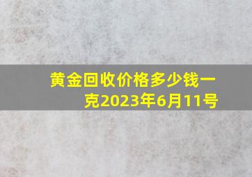 黄金回收价格多少钱一克2023年6月11号