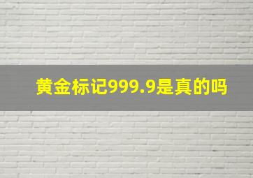 黄金标记999.9是真的吗