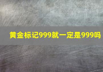 黄金标记999就一定是999吗