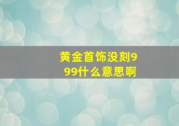 黄金首饰没刻999什么意思啊