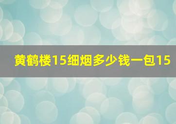 黄鹤楼15细烟多少钱一包15