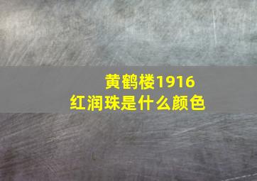 黄鹤楼1916红润珠是什么颜色