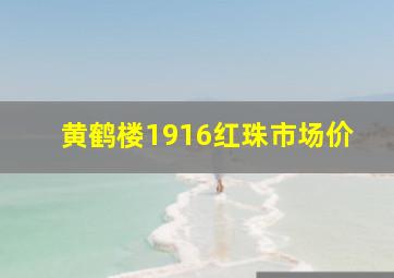 黄鹤楼1916红珠市场价