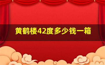 黄鹤楼42度多少钱一箱