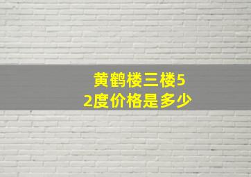 黄鹤楼三楼52度价格是多少