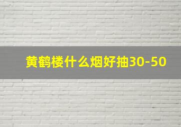 黄鹤楼什么烟好抽30-50