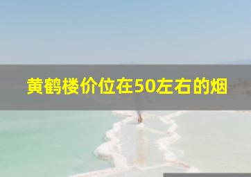 黄鹤楼价位在50左右的烟