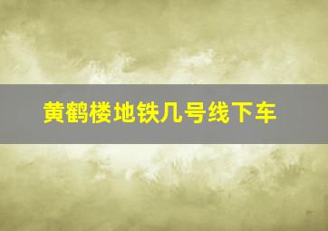 黄鹤楼地铁几号线下车