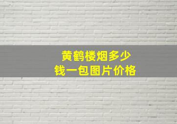 黄鹤楼烟多少钱一包图片价格