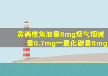 黄鹤楼焦油量8mg烟气烟碱量0.7mg一氧化碳量8mg