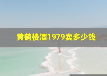 黄鹤楼酒1979卖多少钱