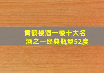 黄鹤楼酒一楼十大名酒之一经典瓶型52度