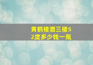 黄鹤楼酒三楼52度多少钱一瓶