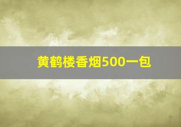 黄鹤楼香烟500一包