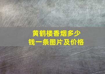 黄鹤楼香烟多少钱一条图片及价格