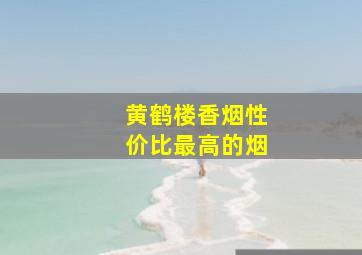 黄鹤楼香烟性价比最高的烟