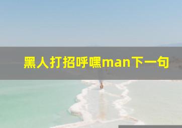 黑人打招呼嘿man下一句