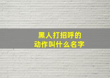 黑人打招呼的动作叫什么名字