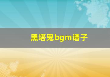 黑塔鬼bgm谱子