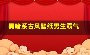 黑暗系古风壁纸男生霸气