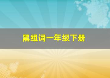 黑组词一年级下册