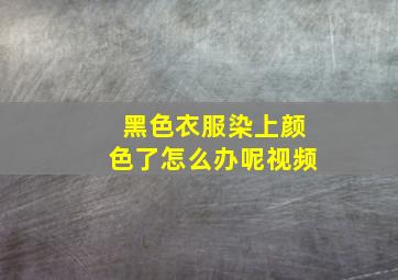 黑色衣服染上颜色了怎么办呢视频