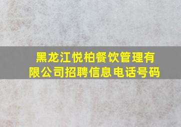 黑龙江悦柏餐饮管理有限公司招聘信息电话号码