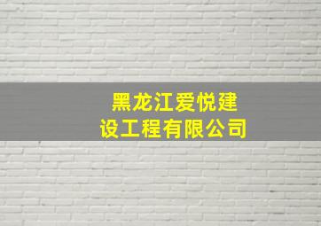 黑龙江爱悦建设工程有限公司