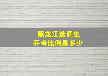 黑龙江选调生开考比例是多少