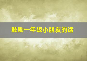 鼓励一年级小朋友的话