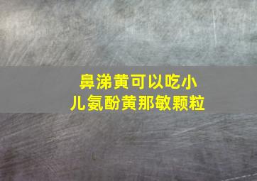 鼻涕黄可以吃小儿氨酚黄那敏颗粒