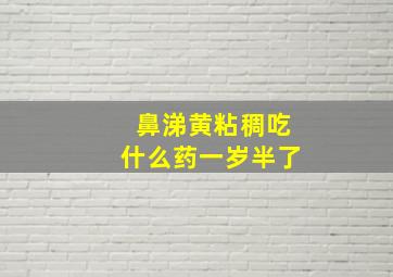 鼻涕黄粘稠吃什么药一岁半了