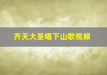 齐天大圣唱下山歌视频