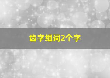 齿字组词2个字