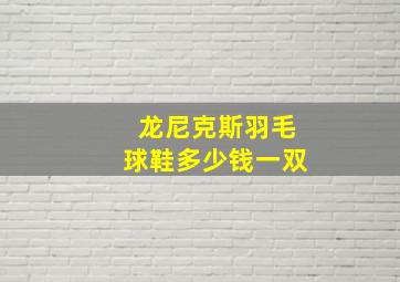 龙尼克斯羽毛球鞋多少钱一双